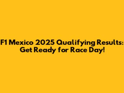 F1 Mexico 2025 Qualifying Results: Get Ready for Race Day!
