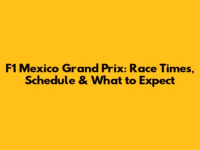 F1 Mexico Grand Prix: Race Times, Schedule & What to Expect
