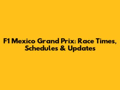 F1 Mexico Grand Prix: Race Times, Schedules & Updates