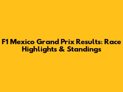 F1 Mexico Grand Prix Results: Race Highlights & Standings