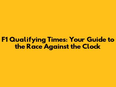 F1 Qualifying Times: Your Guide to the Race Against the Clock
