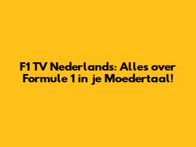 F1 TV Nederlands: Alles over Formule 1 in je Moedertaal!