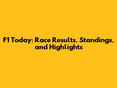 F1 Today: Race Results, Standings, and Highlights