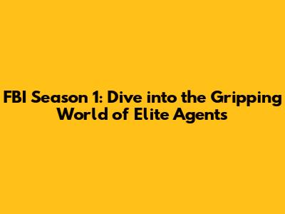 FBI Season 1: Dive into the Gripping World of Elite Agents