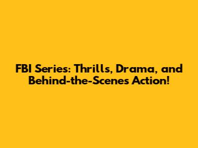 FBI Series: Thrills, Drama, and Behind-the-Scenes Action!