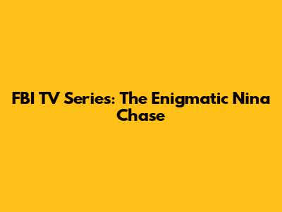 FBI TV Series: The Enigmatic Nina Chase