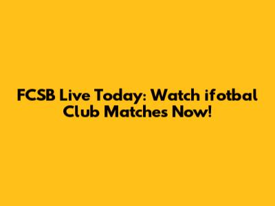 FCSB Live Today: Watch ifotbal Club Matches Now!