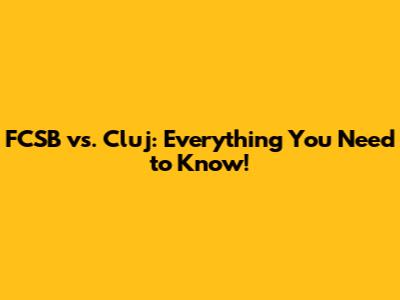 FCSB vs. Cluj: Everything You Need to Know!