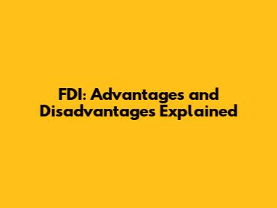 FDI: Advantages and Disadvantages Explained