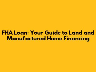 FHA Loan: Your Guide to Land and Manufactured Home Financing