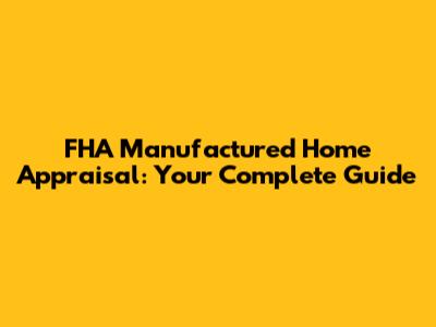 FHA Manufactured Home Appraisal: Your Complete Guide