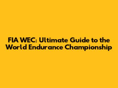 FIA WEC: Ultimate Guide to the World Endurance Championship
