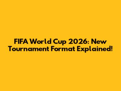 FIFA World Cup 2026: New Tournament Format Explained!