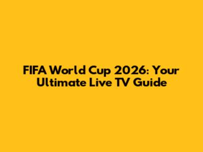 FIFA World Cup 2026: Your Ultimate Live TV Guide