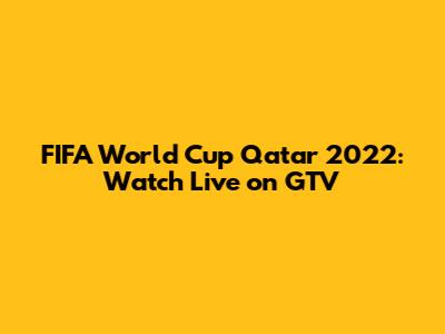 FIFA World Cup Qatar 2022: Watch Live on GTV
