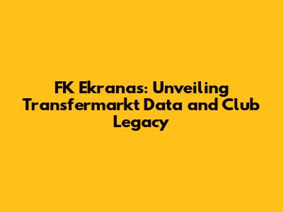 FK Ekranas: Unveiling Transfermarkt Data and Club Legacy