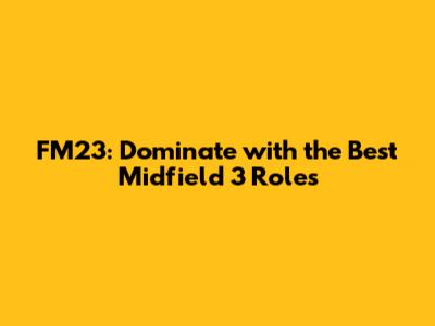 FM23: Dominate with the Best Midfield 3 Roles