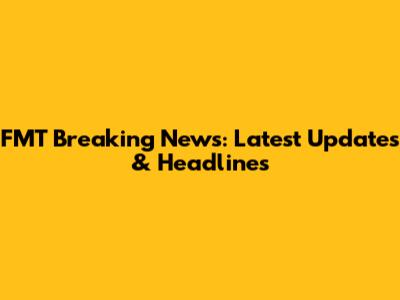 FMT Breaking News: Latest Updates & Headlines