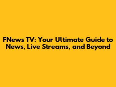 FNews TV: Your Ultimate Guide to News, Live Streams, and Beyond