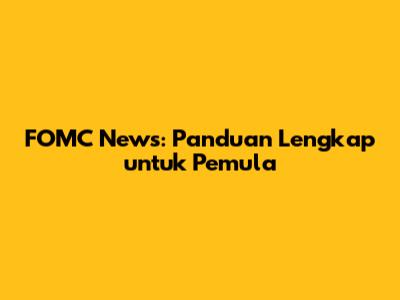FOMC News: Panduan Lengkap untuk Pemula