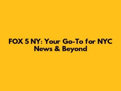 FOX 5 NY: Your Go-To for NYC News & Beyond