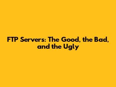 FTP Servers: The Good, the Bad, and the Ugly