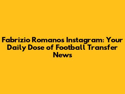Fabrizio Romano's Instagram: Your Daily Dose of Football Transfer News