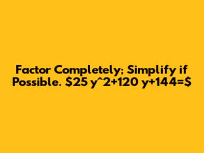 Factor Completely; Simplify if Possible. $25 y^2+120 y+144=$