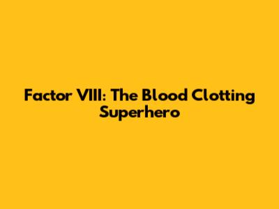 Factor VIII: The Blood Clotting Superhero