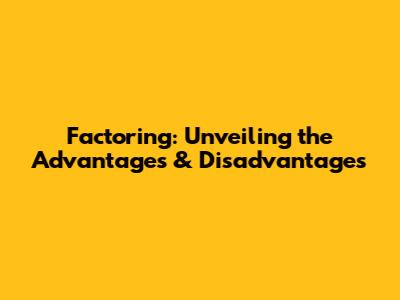 Factoring: Unveiling the Advantages & Disadvantages