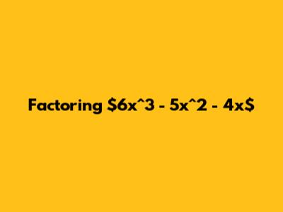 Factoring $6x^3 - 5x^2 - 4x$
