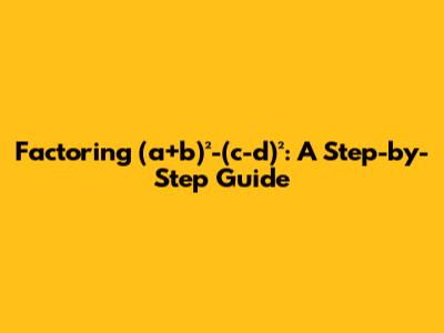 Factoring (a+b)²-(c-d)²: A Step-by-Step Guide