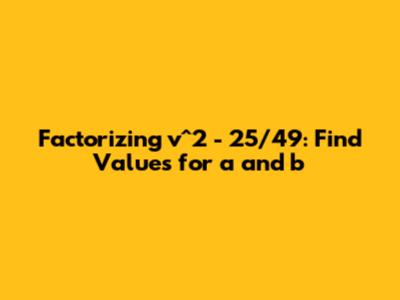 Factorizing v^2 - 25/49: Find Values for a and b