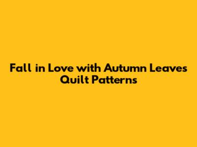 Fall in Love with Autumn Leaves Quilt Patterns