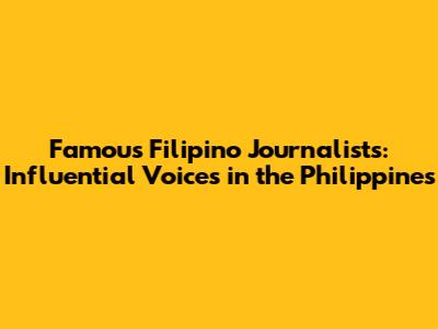 Famous Filipino Journalists: Influential Voices in the Philippines