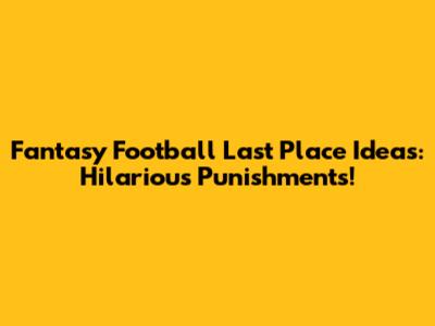 Fantasy Football Last Place Ideas: Hilarious Punishments!