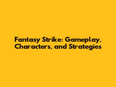 Fantasy Strike: Gameplay, Characters, and Strategies