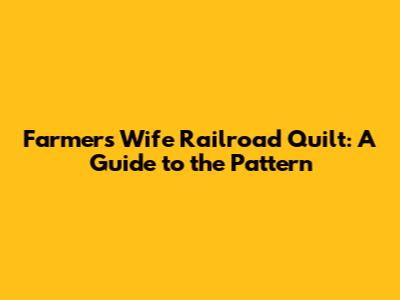 Farmers Wife Railroad Quilt: A Guide to the Pattern