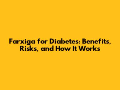 Farxiga for Diabetes: Benefits, Risks, and How It Works