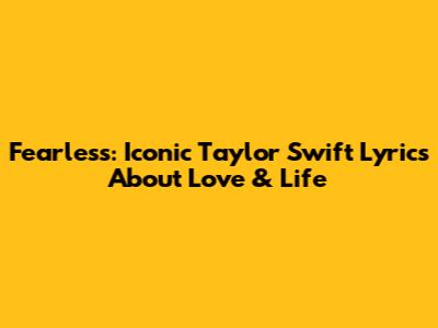 Fearless: Iconic Taylor Swift Lyrics About Love & Life