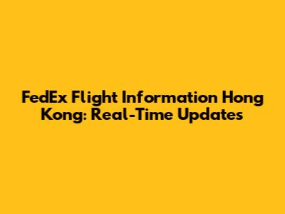 FedEx Flight Information Hong Kong: Real-Time Updates