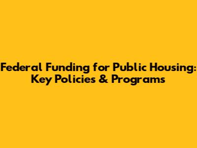 Federal Funding for Public Housing: Key Policies & Programs