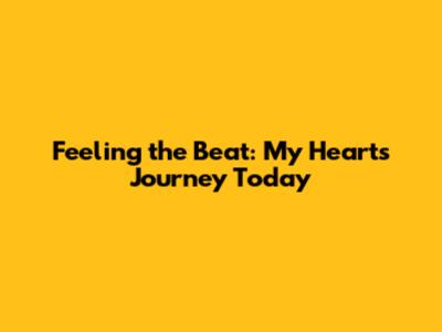 Feeling the Beat: My Heart's Journey Today