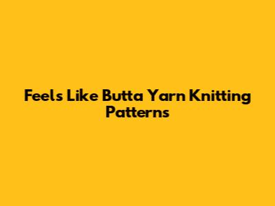 Feels Like Butta Yarn Knitting Patterns
