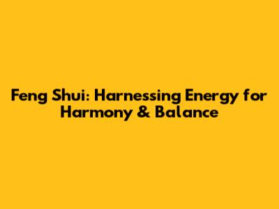 Feng Shui: Harnessing Energy for Harmony & Balance
