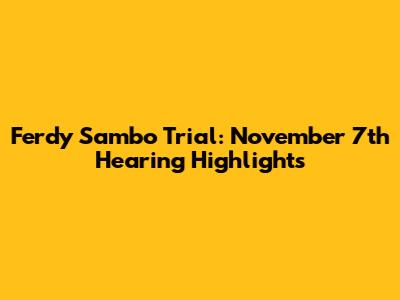 Ferdy Sambo Trial: November 7th Hearing Highlights