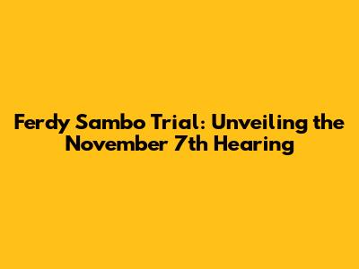 Ferdy Sambo Trial: Unveiling the November 7th Hearing