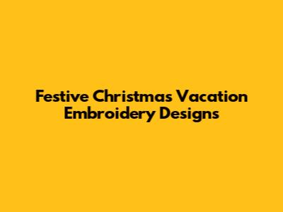 Festive Christmas Vacation Embroidery Designs