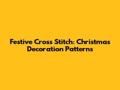 Festive Cross Stitch: Christmas Decoration Patterns
