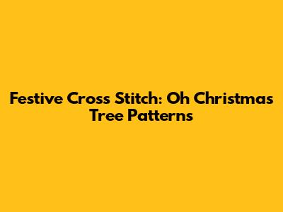 Festive Cross Stitch: Oh Christmas Tree Patterns